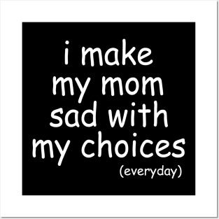 i make my mom sad with my choices everyday Posters and Art